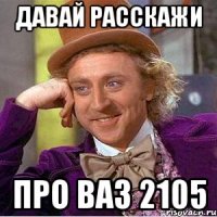 давай расскажи про ваз 2105