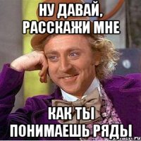 ну давай, расскажи мне как ты понимаешь ряды