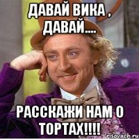 давай вика , давай.... расскажи нам о тортах!!!