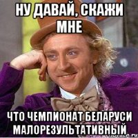ну давай, скажи мне что чемпионат беларуси малорезультативный