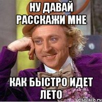 ну давай расскажи мне как быстро идет лето