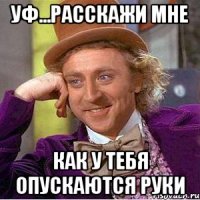 уф...расскажи мне как у тебя опускаются руки