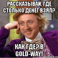 рассказывай, где столько денег взял? как где? в gold-way!