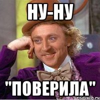 ну-ну "поверила"