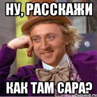ну, расскажи как там сара?