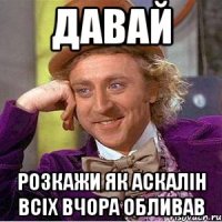давай розкажи як аскалін всіх вчора обливав