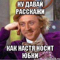 ну давай расскажи как настя носит юбки