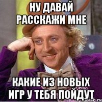 ну давай расскажи мне какие из новых игр у тебя пойдут