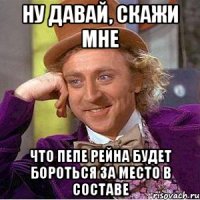 ну давай, скажи мне что пепе рейна будет бороться за место в составе