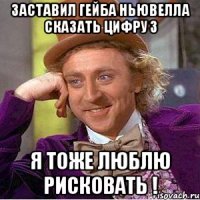 заставил гейба ньювелла сказать цифру 3 я тоже люблю рисковать !