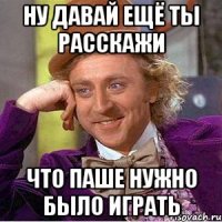 ну давай ещё ты расскажи что паше нужно было играть