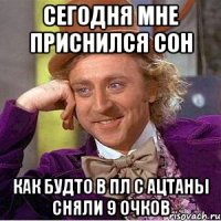 сегодня мне приснился сон как будто в пл с ацтаны сняли 9 очков