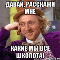 давай, расскажи мне какие мы все школота!