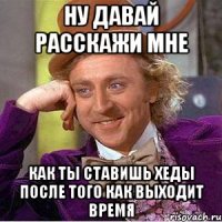 ну давай расскажи мне как ты ставишь хеды после того как выходит время
