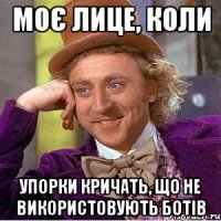 моє лице, коли упорки кричать, що не використовують ботів