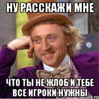 ну расскажи мне что ты не жлоб и тебе все игроки нужны