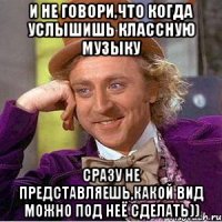 и не говори,что когда услышишь классную музыку сразу не представляешь,какой вид можно под неё сделать))