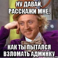 ну давай, расскажи мне, как ты пытался взломать админку