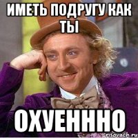 иметь подругу как ты охуеннно
