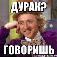 дурак? говоришь