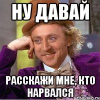 ну давай расскажи мне, кто нарвался