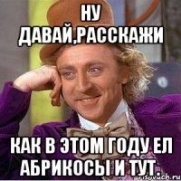 ну давай,расскажи как в этом году ел абрикосы и тут.