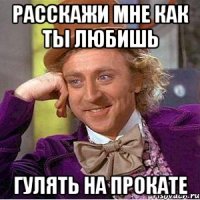 расскажи мне как ты любишь гулять на прокате