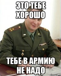 это тебе хорошо тебе в армию не надо