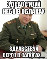 здравствуй небо в облаках здравствуй серго в сапогах....