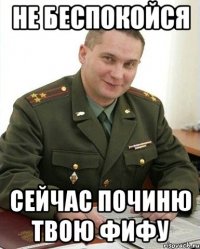 не беспокойся сейчас починю твою фифу