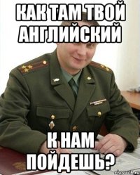 как там твой английский к нам пойдешь?