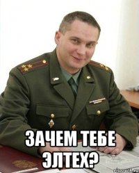  зачем тебе элтех?