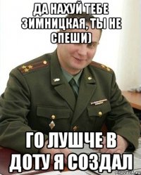 да нахуй тебе зимницкая, ты не спеши) го лушче в доту я создал