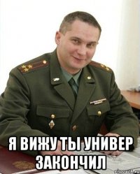  я вижу ты универ закончил