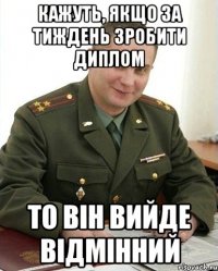 кажуть, якщо за тиждень зробити диплом то він вийде відмінний