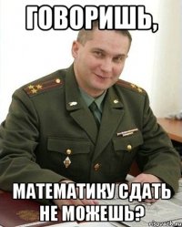 говоришь, математику сдать не можешь?