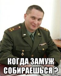  когда замуж собираешься ?