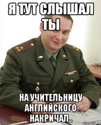 я тут слышал ты на учительницу английского накричал..