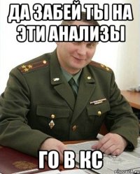 да забей ты на эти анализы го в кс