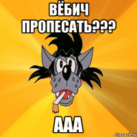 вёбич пропесать??? ааа