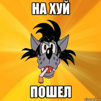 на хуй пошел