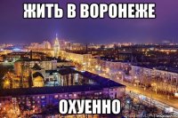 жить в воронеже охуенно