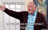 и при этом не получает, пизды Троллит всех