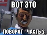 вот это поворот - часть 2