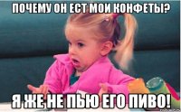 почему он ест мои конфеты? я же не пью его пиво!