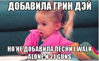 добавила грин дэй но не добавила песни i walk alone и 21 guns