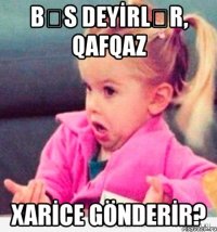 bəs deyİrlər, qafqaz xarİce gönderİr?