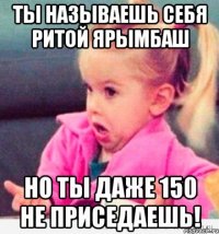 ты называешь себя ритой ярымбаш но ты даже 150 не приседаешь!