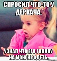 спросил что-то у деркача. узнал что его голову на мою не одеть.