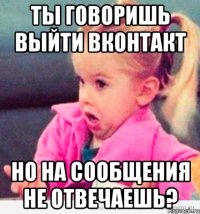 ты говоришь выйти вконтакт но на сообщения не отвечаешь?